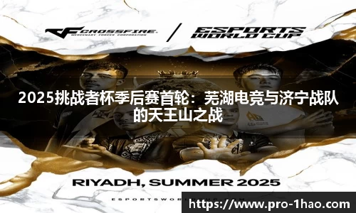 2025挑战者杯季后赛首轮：芜湖电竞与济宁战队的天王山之战