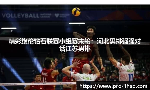 精彩绝伦钻石联赛小组赛末轮：河北男排强强对话江苏男排