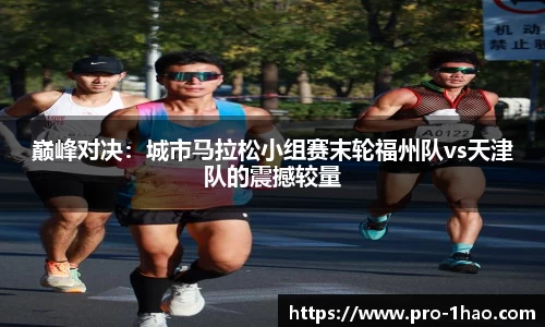 巅峰对决：城市马拉松小组赛末轮福州队vs天津队的震撼较量